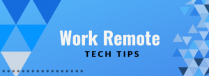 Work Remote Tech Tips