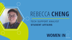 Rebecca Cheng, tech support analyst, student affairs. Women in IT.